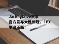 包含JackeyLove赛事官方发布大胜新规，FPX争议不断！的词条